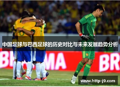 中国足球与巴西足球的历史对比与未来发展趋势分析