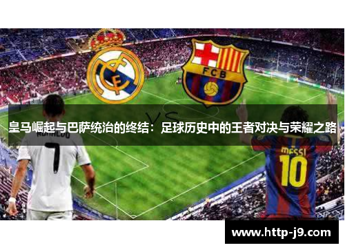 皇马崛起与巴萨统治的终结：足球历史中的王者对决与荣耀之路