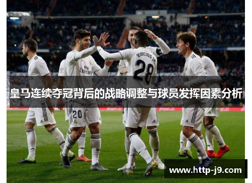 皇马连续夺冠背后的战略调整与球员发挥因素分析