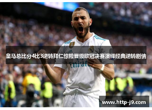 皇马总比分4比3逆转拜仁惊险晋级欧冠决赛演绎经典逆转剧情